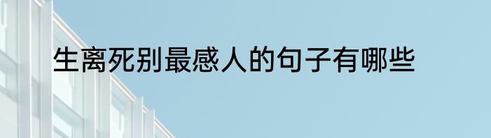 生离死别最感人的句子有哪些