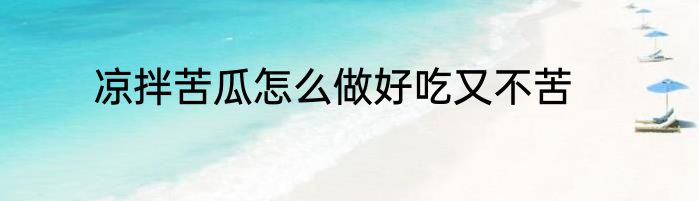 凉拌苦瓜怎么做好吃又不苦