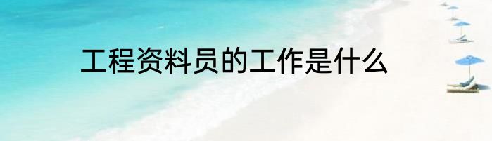工程资料员的工作是什么
