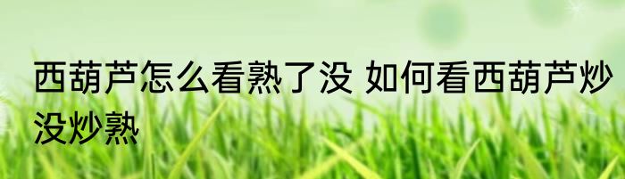 西葫芦怎么看熟了没 如何看西葫芦炒没炒熟