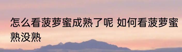 怎么看菠萝蜜成熟了呢 如何看菠萝蜜熟没熟