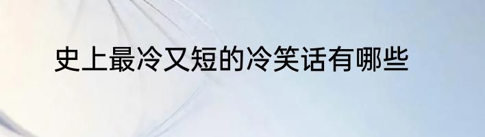 史上最冷又短的冷笑话有哪些