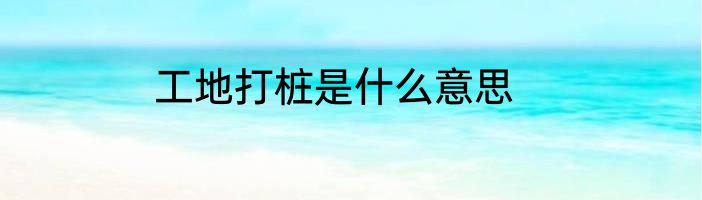 工地打桩是什么意思