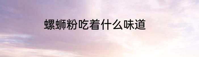 螺蛳粉吃着什么味道