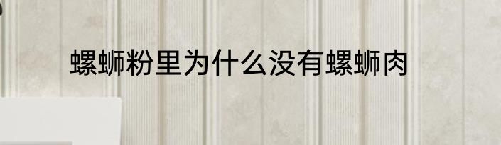 螺蛳粉里为什么没有螺蛳肉