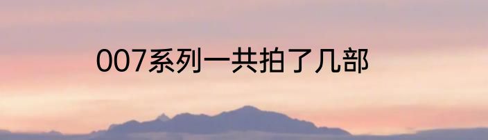 007系列一共拍了几部