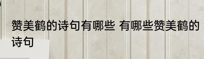 赞美鹤的诗句有哪些 有哪些赞美鹤的诗句