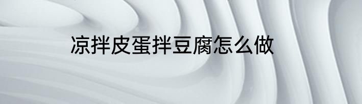 凉拌皮蛋拌豆腐怎么做