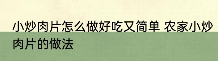 小炒肉片怎么做好吃又简单 农家小炒肉片的做法