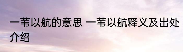 一苇以航的意思 一苇以航释义及出处介绍