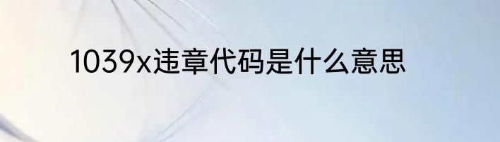 1039x违章代码是什么意思