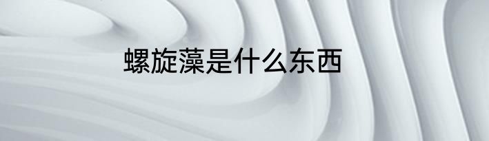 螺旋藻是什么东西