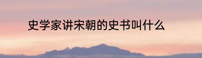 史学家讲宋朝的史书叫什么