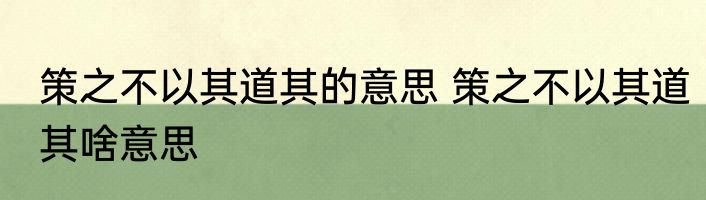 策之不以其道其的意思 策之不以其道其啥意思