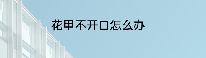 花甲不开口怎么办