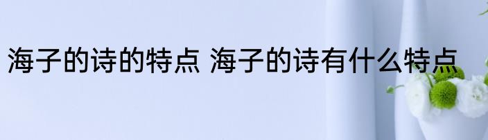 海子的诗的特点 海子的诗有什么特点