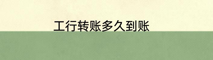 工行转账多久到账