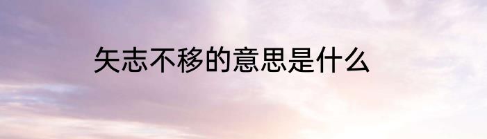 矢志不移的意思是什么