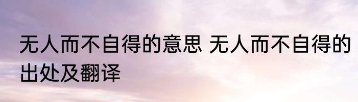无人而不自得的意思 无人而不自得的出处及翻译