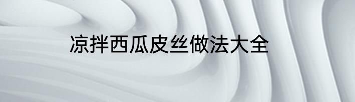 凉拌西瓜皮丝做法大全