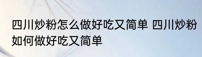 四川炒粉怎么做好吃又简单 四川炒粉如何做好吃又简单
