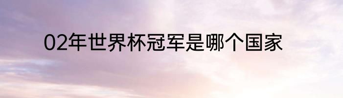 02年世界杯冠军是哪个国家