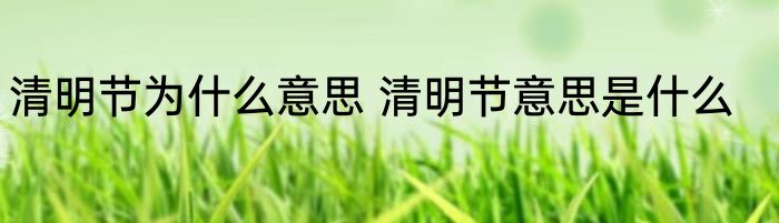 清明节为什么意思 清明节意思是什么