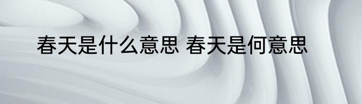 春天是什么意思 春天是何意思