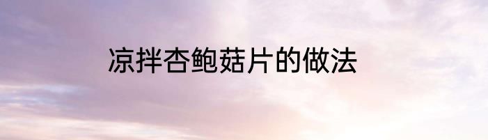 凉拌杏鲍菇片的做法