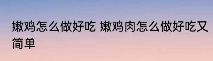 嫩鸡怎么做好吃 嫩鸡肉怎么做好吃又简单