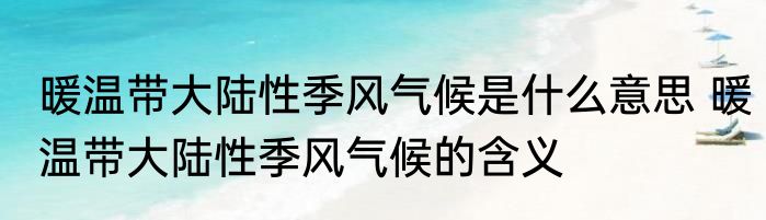 暖温带大陆性季风气候是什么意思 暖温带大陆性季风气候的含义