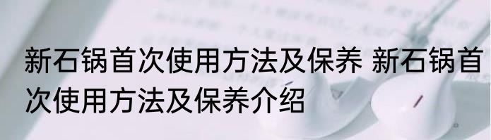 新石锅首次使用方法及保养 新石锅首次使用方法及保养介绍