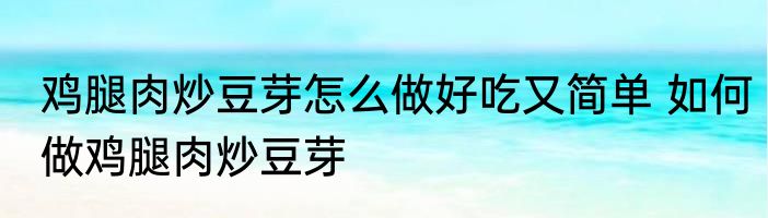 鸡腿肉炒豆芽怎么做好吃又简单 如何做鸡腿肉炒豆芽