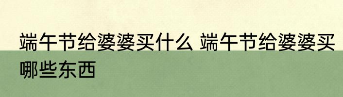 端午节给婆婆买什么 端午节给婆婆买哪些东西