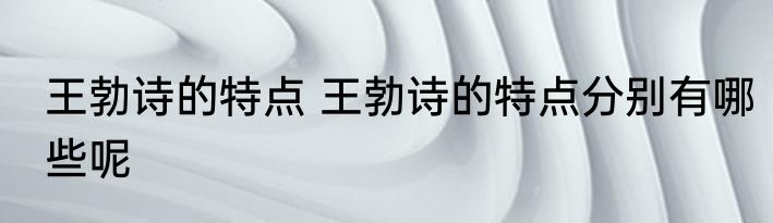 王勃诗的特点 王勃诗的特点分别有哪些呢