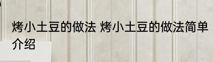 烤小土豆的做法 烤小土豆的做法简单介绍