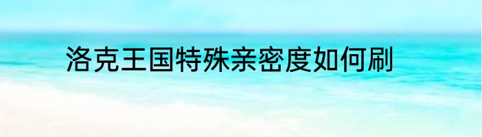 洛克王国特殊亲密度如何刷