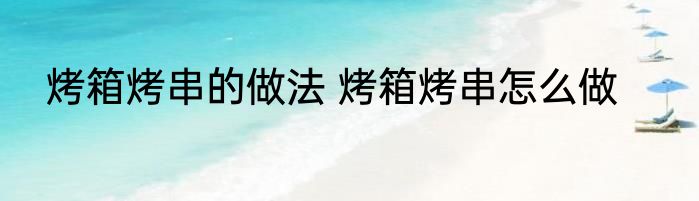 烤箱烤串的做法 烤箱烤串怎么做