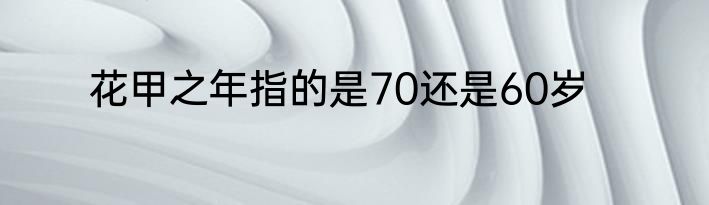花甲之年指的是70还是60岁