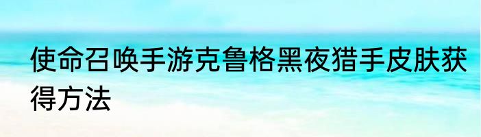 使命召唤手游克鲁格黑夜猎手皮肤获得方法