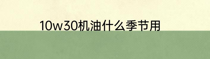 10w30机油什么季节用