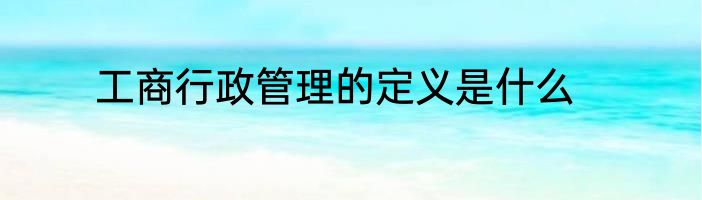 工商行政管理的定义是什么