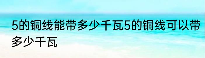 5的铜线能带多少千瓦5的铜线可以带多少千瓦