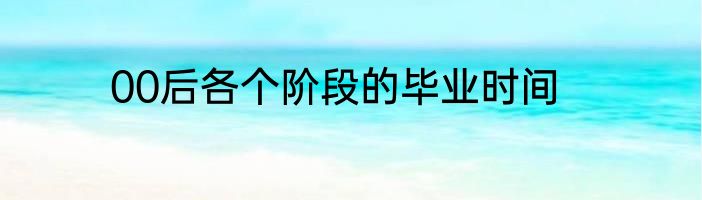 00后各个阶段的毕业时间