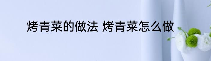 烤青菜的做法 烤青菜怎么做