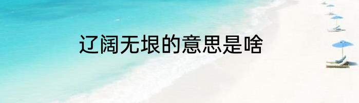 辽阔无垠的意思是啥