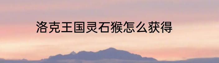 洛克王国灵石猴怎么获得