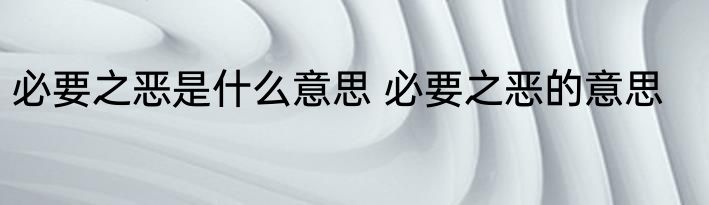 必要之恶是什么意思 必要之恶的意思