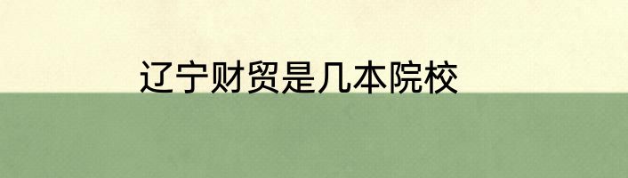 辽宁财贸是几本院校