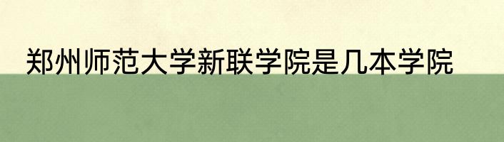 郑州师范大学新联学院是几本学院